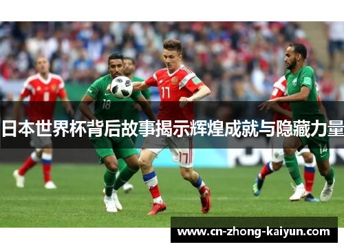 日本世界杯背后故事揭示辉煌成就与隐藏力量 日本世界杯背后故事揭示辉煌成就与隐藏力量