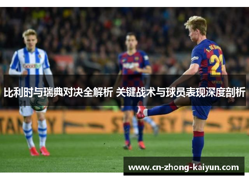 比利时与瑞典对决全解析 关键战术与球员表现深度剖析 比利时与瑞典对决全解析 关键战术与球员表现深度剖析