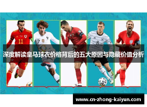 深度解读皇马球衣价格背后的五大原因与隐藏价值分析 深度解读皇马球衣价格背后的五大原因与隐藏价值分析