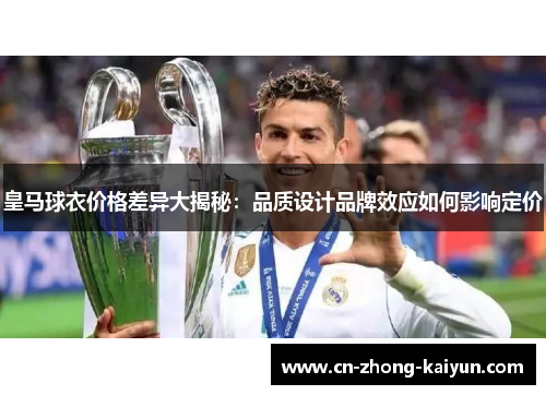 皇马球衣价格差异大揭秘:品质设计品牌效应如何影响定价 皇马球衣价格差异大揭秘:品质设计品牌效应如何影响定价