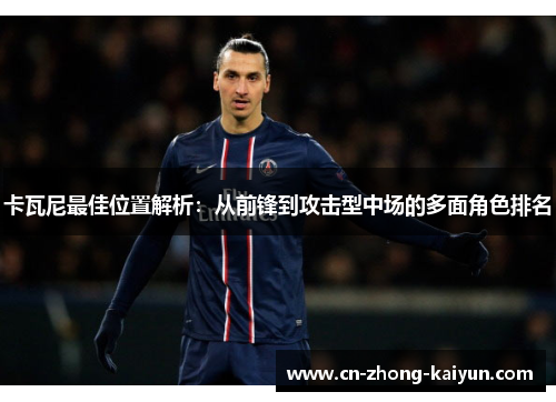 卡瓦尼最佳位置解析:从前锋到攻击型中场的多面角色排名 卡瓦尼最佳位置解析:从前锋到攻击型中场的多面角色排名