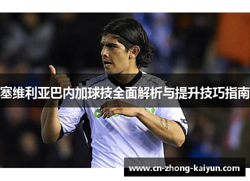 塞维利亚巴内加球技全面解析与提升技巧指南 塞维利亚巴内加球技全面解析与提升技巧指南