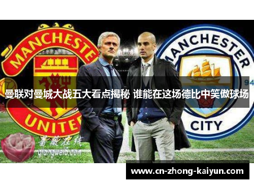 曼联对曼城大战五大看点揭秘 谁能在这场德比中笑傲球场 曼联对曼城大战五大看点揭秘 谁能在这场德比中笑傲球场