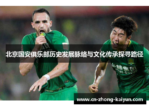 北京国安俱乐部历史发展脉络与文化传承探寻路径 北京国安俱乐部历史发展脉络与文化传承探寻路径