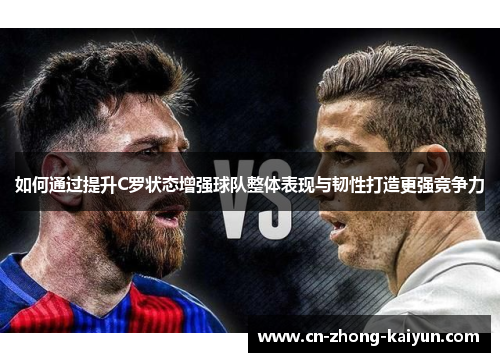 如何通过提升C罗状态增强球队整体表现与韧性打造更强竞争力 如何通过提升C罗状态增强球队整体表现与韧性打造更强竞争力