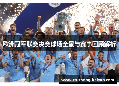 欧洲冠军联赛决赛球场全景与赛事回顾解析 欧洲冠军联赛决赛球场全景与赛事回顾解析