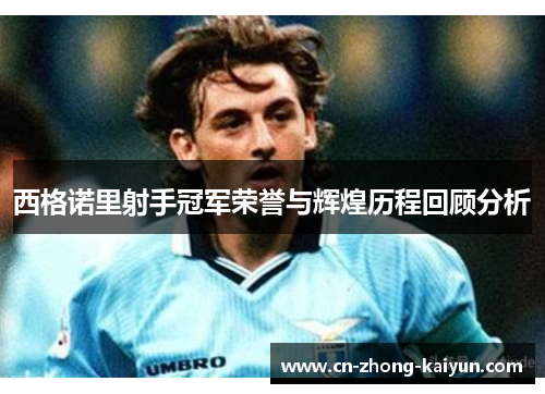 西格诺里射手冠军荣誉与辉煌历程回顾分析 西格诺里射手冠军荣誉与辉煌历程回顾分析