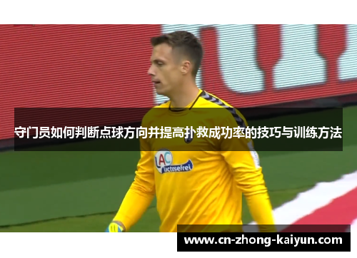 守门员如何判断点球方向并提高扑救成功率的技巧与训练方法 守门员如何判断点球方向并提高扑救成功率的技巧与训练方法