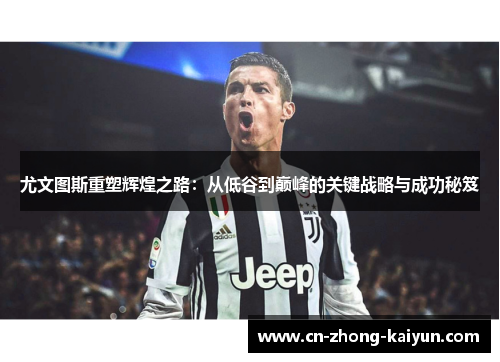 尤文图斯重塑辉煌之路：从低谷到巅峰的关键战略与成功秘笈