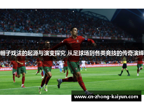 帽子戏法的起源与演变探究 从足球场到各类竞技的传奇演绎 帽子戏法的起源与演变探究 从足球场到各类竞技的传奇演绎