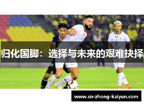 归化国脚:选择与未来的艰难抉择 归化国脚:选择与未来的艰难抉择