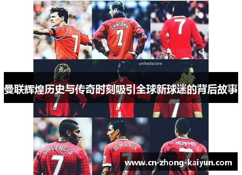 曼联辉煌历史与传奇时刻吸引全球新球迷的背后故事 曼联辉煌历史与传奇时刻吸引全球新球迷的背后故事