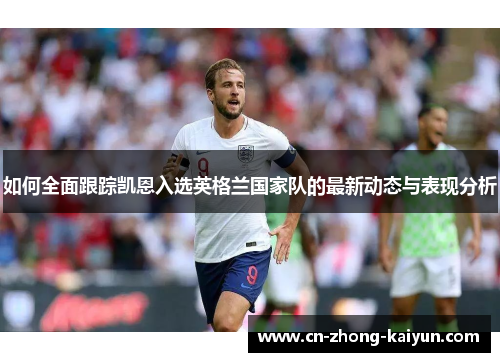 如何全面跟踪凯恩入选英格兰国家队的最新动态与表现分析