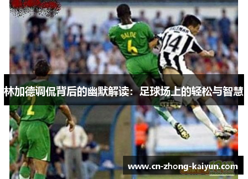 林加德调侃背后的幽默解读：足球场上的轻松与智慧