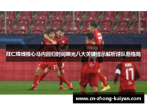 拜仁锋线核心马内回归时间曝光八大关键提示解析球队新格局 拜仁锋线核心马内回归时间曝光八大关键提示解析球队新格局