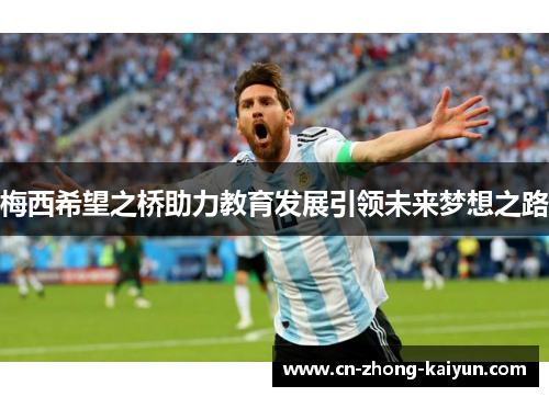 梅西希望之桥助力教育发展引领未来梦想之路 梅西希望之桥助力教育发展引领未来梦想之路