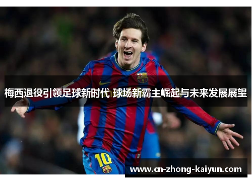 梅西退役引领足球新时代 球场新霸主崛起与未来发展展望 梅西退役引领足球新时代 球场新霸主崛起与未来发展展望