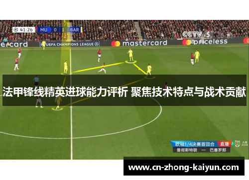 法甲锋线精英进球能力评析 聚焦技术特点与战术贡献 法甲锋线精英进球能力评析 聚焦技术特点与战术贡献