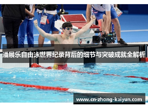 潘展乐自由泳世界纪录背后的细节与突破成就全解析 潘展乐自由泳世界纪录背后的细节与突破成就全解析