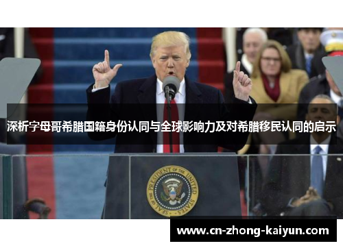 深析字母哥希腊国籍身份认同与全球影响力及对希腊移民认同的启示 深析字母哥希腊国籍身份认同与全球影响力及对希腊移民认同的启示