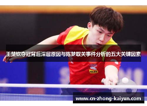 王楚钦夺冠背后深层原因与陈梦取关事件分析的五大关键因素 王楚钦夺冠背后深层原因与陈梦取关事件分析的五大关键因素