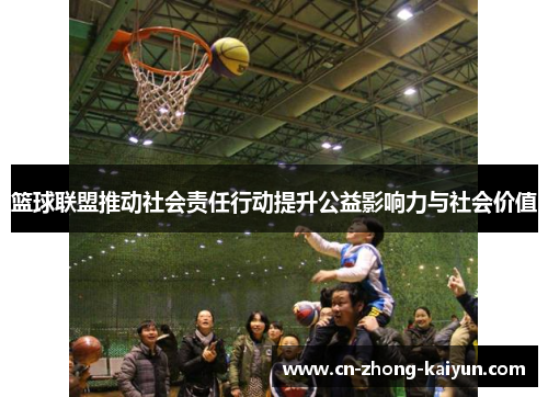 篮球联盟推动社会责任行动提升公益影响力与社会价值 篮球联盟推动社会责任行动提升公益影响力与社会价值