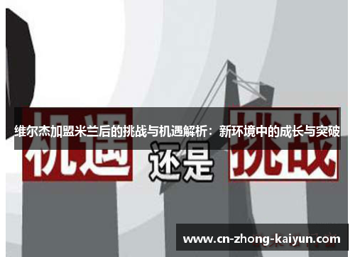维尔杰加盟米兰后的挑战与机遇解析:新环境中的成长与突破 维尔杰加盟米兰后的挑战与机遇解析:新环境中的成长与突破