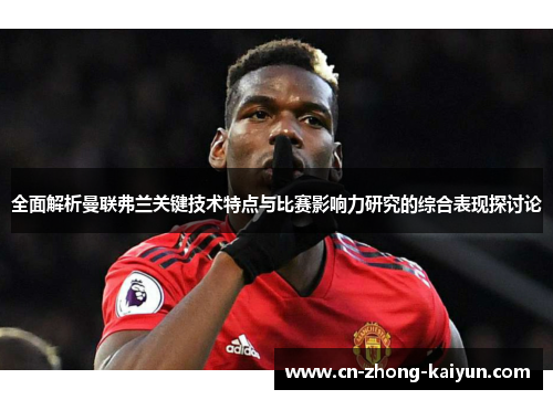 全面解析曼联弗兰关键技术特点与比赛影响力研究的综合表现探讨论 全面解析曼联弗兰关键技术特点与比赛影响力研究的综合表现探讨论