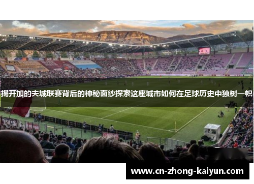 揭开加的夫城联赛背后的神秘面纱探索这座城市如何在足球历史中独树一帜 揭开加的夫城联赛背后的神秘面纱探索这座城市如何在足球历史中独树一帜