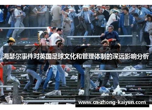 海瑟尔事件对英国足球文化和管理体制的深远影响分析 海瑟尔事件对英国足球文化和管理体制的深远影响分析