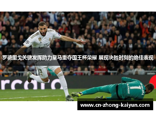 罗德里戈关键发挥助力皇马重夺国王杯荣耀 展现决胜时刻的绝佳表现 罗德里戈关键发挥助力皇马重夺国王杯荣耀 展现决胜时刻的绝佳表现