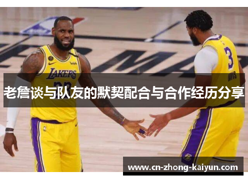 老詹谈与队友的默契配合与合作经历分享